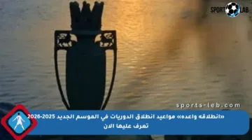 «انطلاقة واعدة» مواعيد انطلاق الدوريات في الموسم الجديد 2025‑2026 تعرف عليها الآن